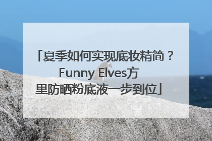夏季如何实现底妆精简？Funny Elves方里防晒粉底液一步到位