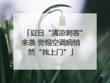 夏日“清凉刺客”来袭 警惕空调病悄然“找上门”