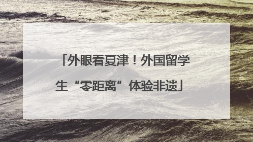 外眼看夏津！外国留学生“零距离”体验非遗