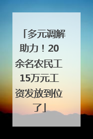 多元调解助力！20余名农民工15万元工资发放到位了