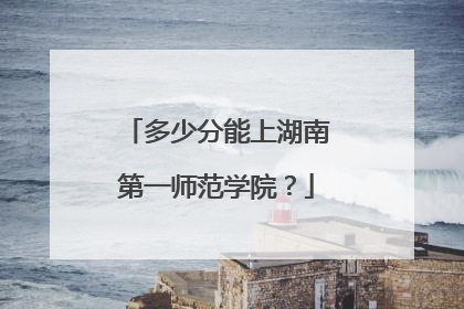 多少分能上湖南第一师范学院？