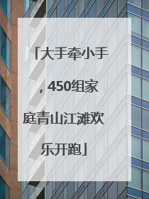 大手牵小手，450组家庭青山江滩欢乐开跑