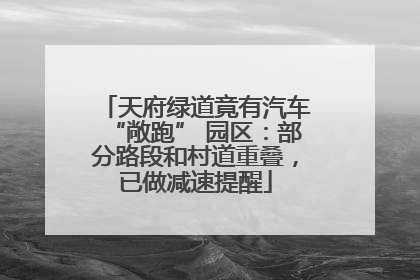 天府绿道竟有汽车“敞跑” 园区：部分路段和村道重叠，已做减速提醒