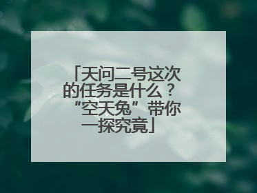 天问二号这次的任务是什么？“空天兔”带你一探究竟