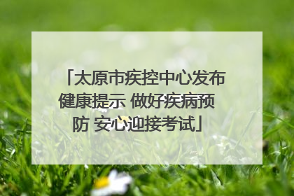 太原市疾控中心发布健康提示 做好疾病预防 安心迎接考试