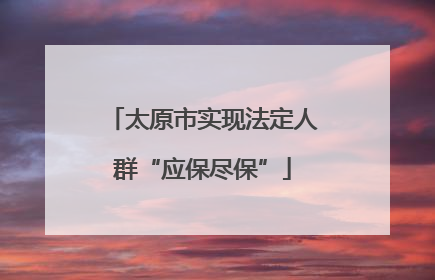 太原市实现法定人群“应保尽保”