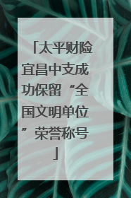 太平财险宜昌中支成功保留“全国文明单位”荣誉称号