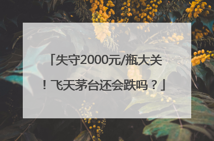 失守2000元/瓶大关！飞天茅台还会跌吗？