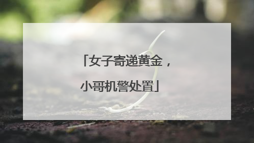 女子寄递黄金，小哥机警处置