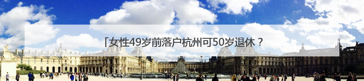 女性49岁前落户杭州可50岁退休？杭州人社局：不实，需满足多项条件