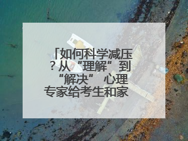 如何科学减压？从“理解”到“解决” 心理专家给考生和家长支“心”招
