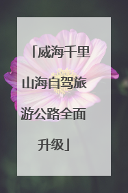 威海千里山海自驾旅游公路全面升级