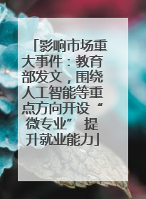 影响市场重大事件：教育部发文，围绕人工智能等重点方向开设“微专业” 提升就业能力
