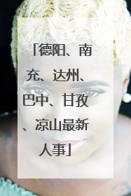 德阳、南充、达州、巴中、甘孜、凉山最新人事