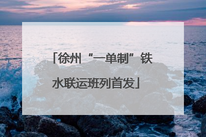 徐州“一单制”铁水联运班列首发