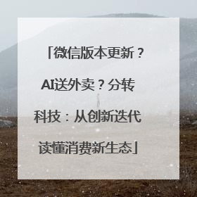 微信版本更新？AI送外卖？分转科技：从创新迭代读懂消费新生态