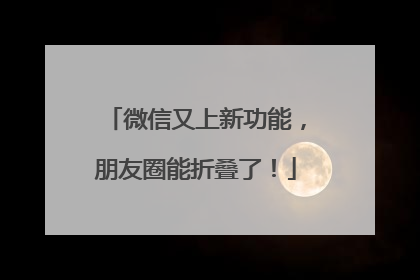 微信又上新功能，朋友圈能折叠了！