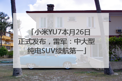 小米YU7本月26日正式发布，雷军：中大型纯电SUV续航第一