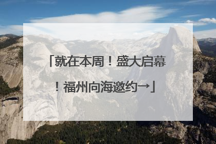 就在本周！盛大启幕！福州向海邀约→