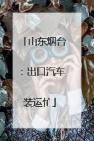 山东烟台：出口汽车装运忙