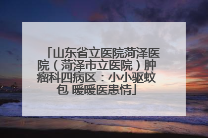 山东省立医院菏泽医院（菏泽市立医院）肿瘤科四病区：小小驱蚊包 暖暖医患情