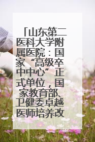 山东第二医科大学附属医院：国家“高级卒中中心”正式单位，国家教育部、卫健委卓越医师培养改革项目单位