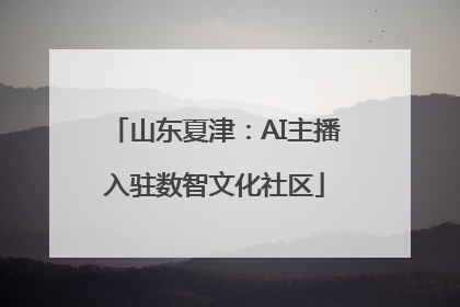 山东夏津：AI主播入驻数智文化社区