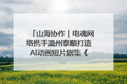 山海协作｜电魂网络携手温州泰顺打造AI动画短片剧集《寻梦泰顺》