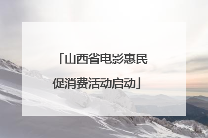 山西省电影惠民促消费活动启动