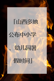 山西多地公布中小学、幼儿园暑假时间