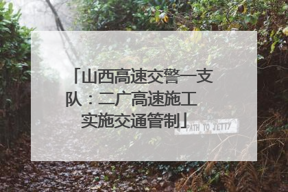 山西高速交警一支队：二广高速施工 实施交通管制