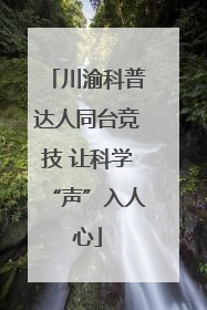 川渝科普达人同台竞技 让科学“声”入人心
