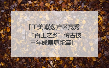 工美博览·产区竞秀｜“百工之乡”传古技 三年成果显新篇