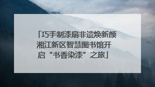 巧手制漆扇非遗焕新颜 湘江新区智慧图书馆开启“书香染漆”之旅
