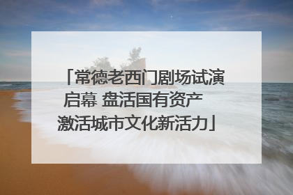 常德老西门剧场试演启幕 盘活国有资产 激活城市文化新活力