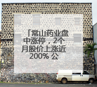 常山药业盘中涨停，2个月股价上涨近200% 公司回应：在研产品艾本那肽非行业首创