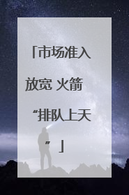市场准入放宽 火箭“排队上天”