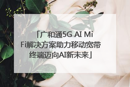 广和通5G AI MiFi解决方案助力移动宽带终端迈向AI新未来