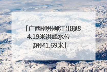 广西柳州柳江出现84.19米洪峰水位 超警1.69米