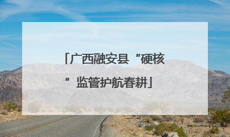 广西融安县“硬核”监管护航春耕