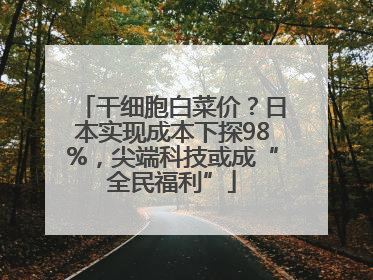 干细胞白菜价？日本实现成本下探98%，尖端科技或成“全民福利”