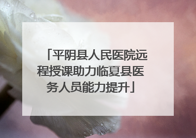 平阴县人民医院远程授课助力临夏县医务人员能力提升