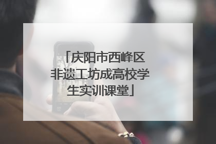 庆阳市西峰区 非遗工坊成高校学生实训课堂