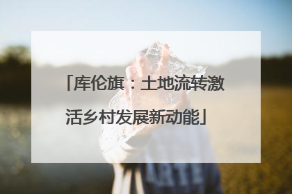 库伦旗：土地流转激活乡村发展新动能