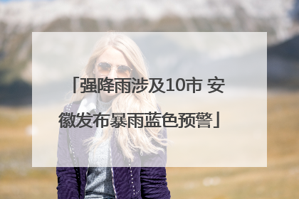 强降雨涉及10市 安徽发布暴雨蓝色预警