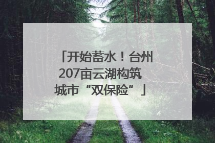 开始蓄水！台州207亩云湖构筑城市“双保险”