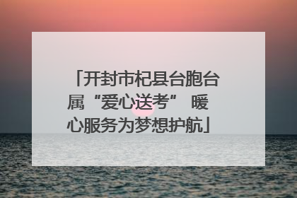 开封市杞县台胞台属“爱心送考” 暖心服务为梦想护航