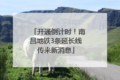 开通倒计时！南昌地铁3条延长线传来新消息