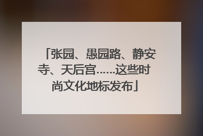 张园、愚园路、静安寺、天后宫……这些时尚文化地标发布