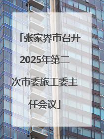 张家界市召开2025年第二次市委旅工委主任会议